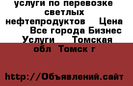 услуги по перевозке светлых нефтепродуктов  › Цена ­ 30 - Все города Бизнес » Услуги   . Томская обл.,Томск г.